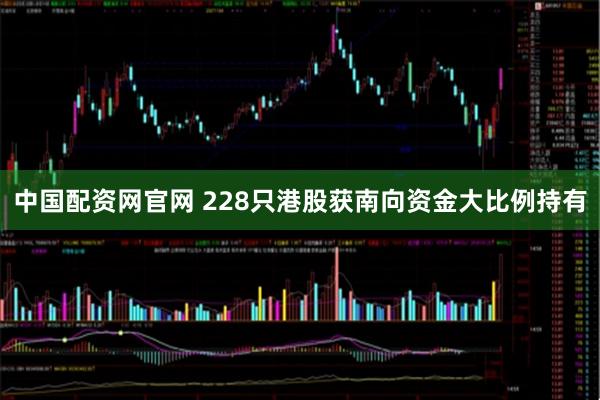中国配资网官网 228只港股获南向资金大比例持有