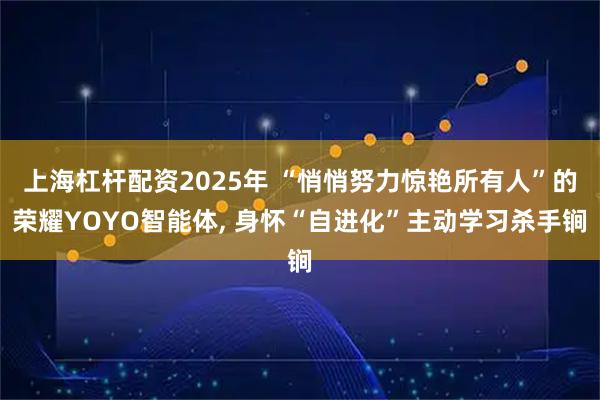 上海杠杆配资2025年 “悄悄努力惊艳所有人”的荣耀YOYO智能体, 身怀“自进化”主动学习杀手锏
