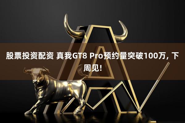 股票投资配资 真我GT8 Pro预约量突破100万, 下周见!