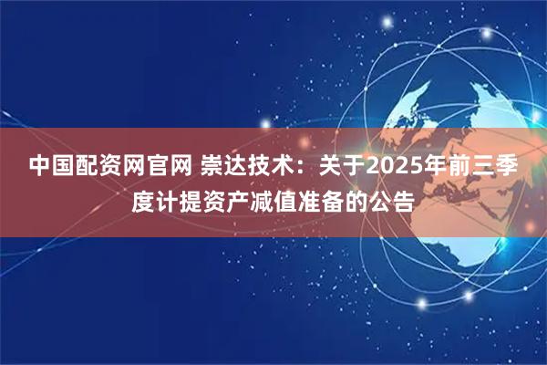 中国配资网官网 崇达技术：关于2025年前三季度计提资产减值准备的公告