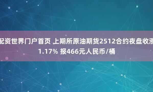 配资世界门户首页 上期所原油期货2512合约夜盘收涨1.17% 报466元人民币/桶