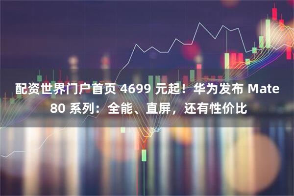 配资世界门户首页 4699 元起！华为发布 Mate 80 系列：全能、直屏，还有性价比