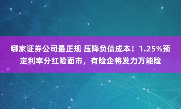 哪家证券公司最正规 压降负债成本！1.25%预定利率分红险面市，有险企将发力万能险