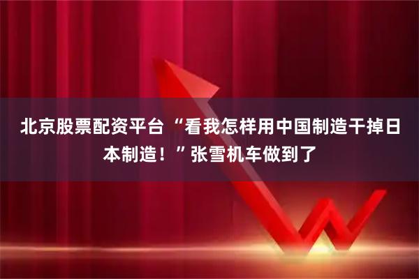 北京股票配资平台 “看我怎样用中国制造干掉日本制造！”张雪机车做到了