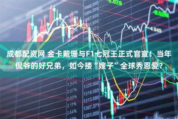 成都配资网 金卡戴珊与F1七冠王正式官宣！当年侃爷的好兄弟，如今搂“嫂子”全球秀恩爱？