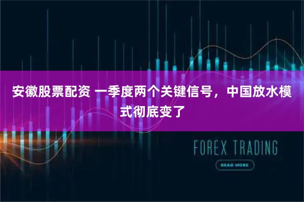 安徽股票配资 一季度两个关键信号，中国放水模式彻底变了